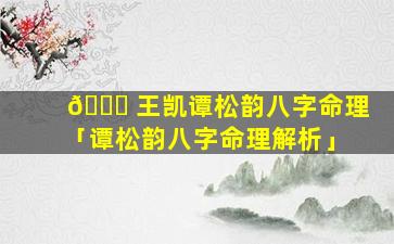🐕 王凯谭松韵八字命理「谭松韵八字命理解析」